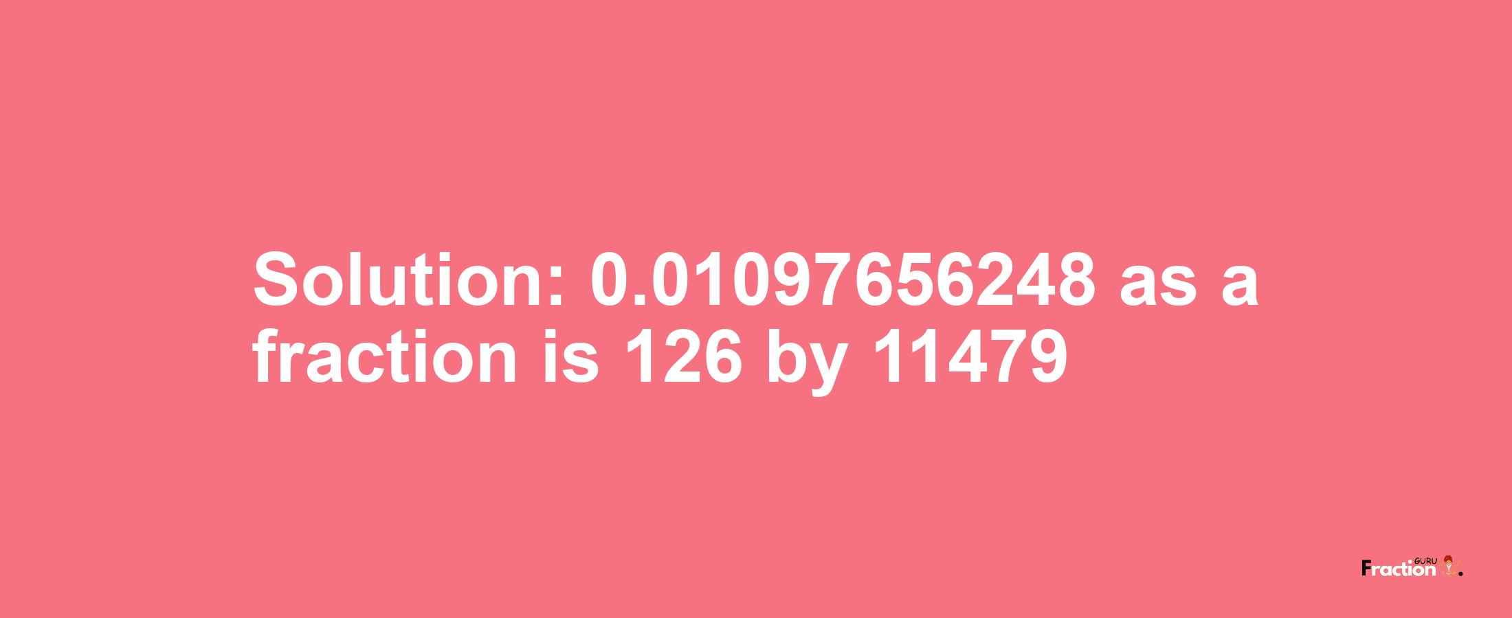 Solution:0.01097656248 as a fraction is 126/11479